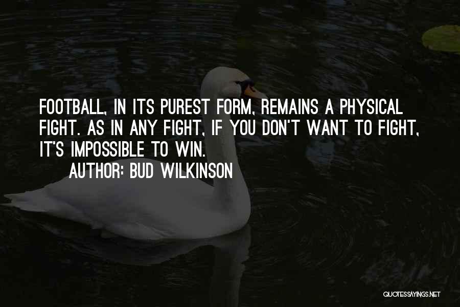 Bud Wilkinson Quotes: Football, In Its Purest Form, Remains A Physical Fight. As In Any Fight, If You Don't Want To Fight, It's