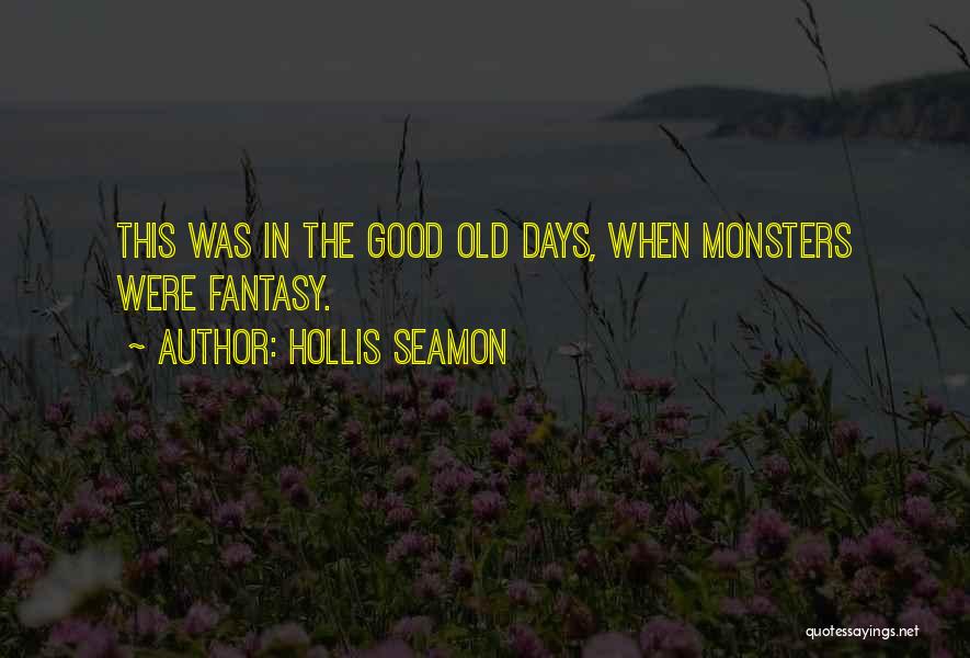 Hollis Seamon Quotes: This Was In The Good Old Days, When Monsters Were Fantasy.