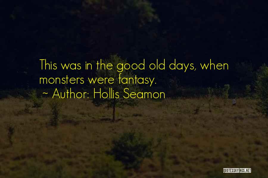 Hollis Seamon Quotes: This Was In The Good Old Days, When Monsters Were Fantasy.