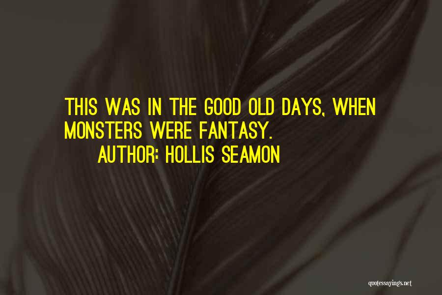 Hollis Seamon Quotes: This Was In The Good Old Days, When Monsters Were Fantasy.