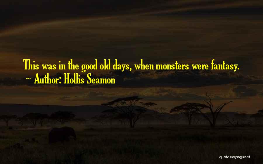 Hollis Seamon Quotes: This Was In The Good Old Days, When Monsters Were Fantasy.