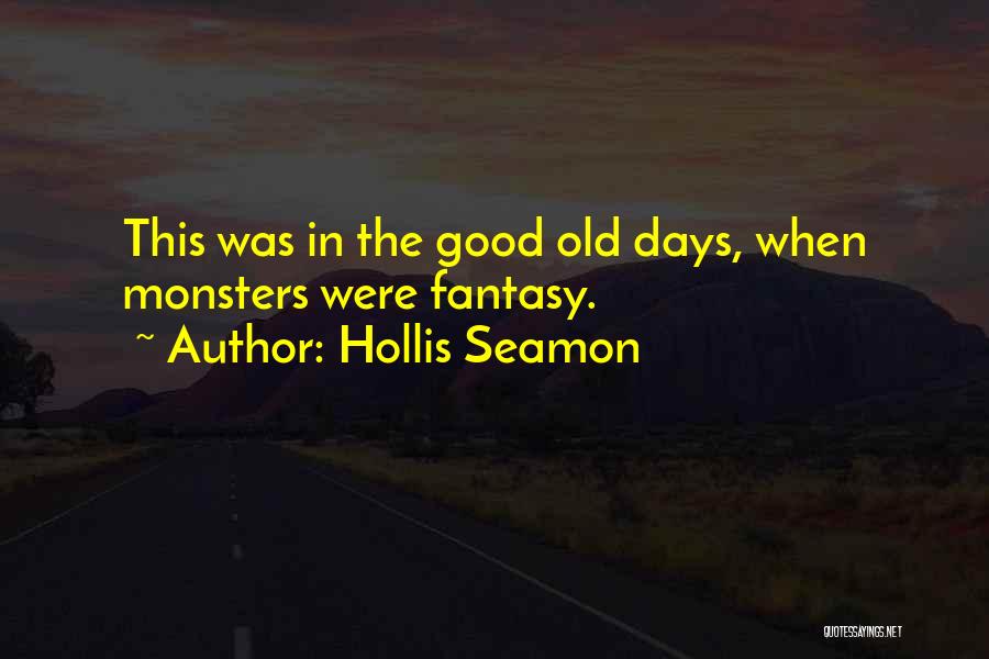 Hollis Seamon Quotes: This Was In The Good Old Days, When Monsters Were Fantasy.