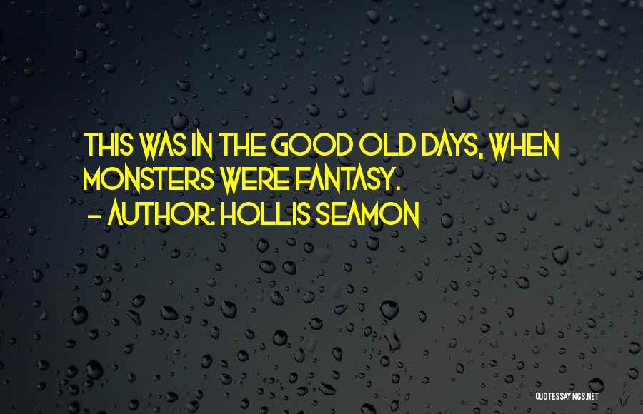 Hollis Seamon Quotes: This Was In The Good Old Days, When Monsters Were Fantasy.