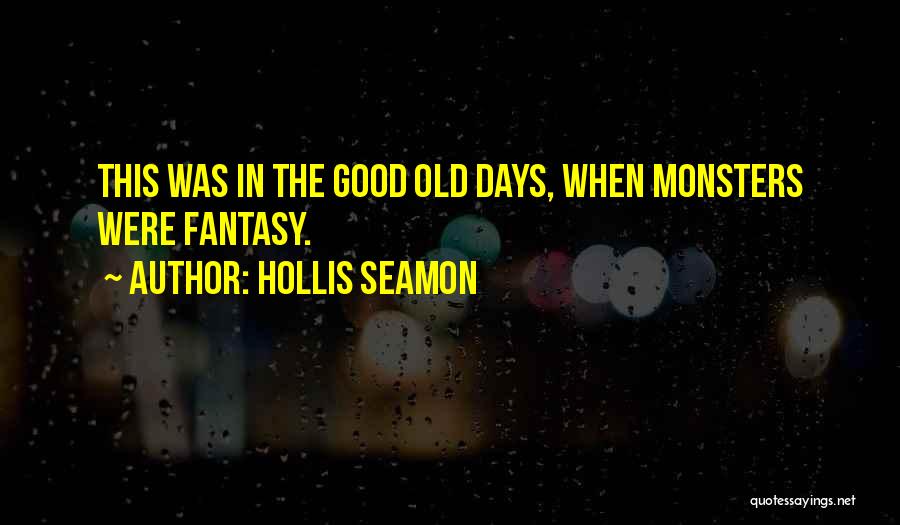 Hollis Seamon Quotes: This Was In The Good Old Days, When Monsters Were Fantasy.