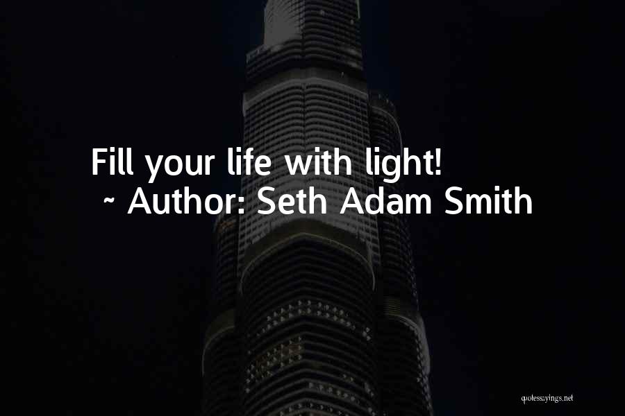 Seth Adam Smith Quotes: Fill Your Life With Light!