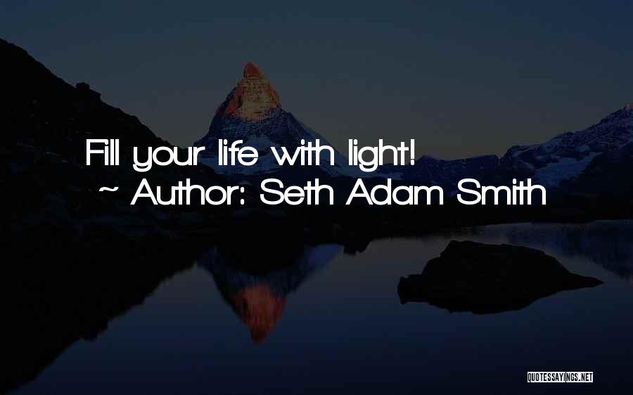 Seth Adam Smith Quotes: Fill Your Life With Light!
