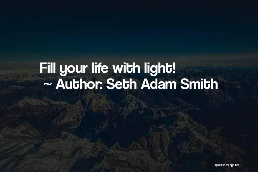Seth Adam Smith Quotes: Fill Your Life With Light!