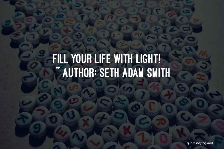 Seth Adam Smith Quotes: Fill Your Life With Light!