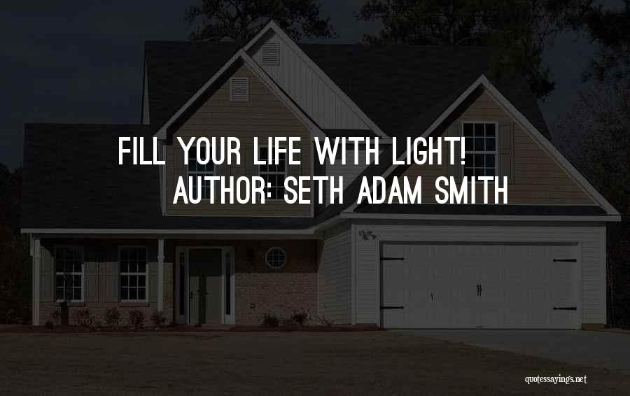 Seth Adam Smith Quotes: Fill Your Life With Light!