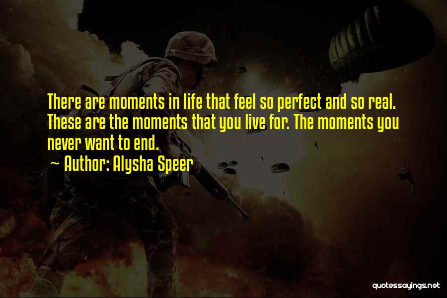 Alysha Speer Quotes: There Are Moments In Life That Feel So Perfect And So Real. These Are The Moments That You Live For.