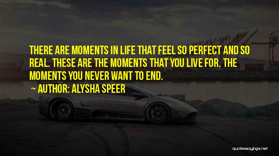 Alysha Speer Quotes: There Are Moments In Life That Feel So Perfect And So Real. These Are The Moments That You Live For.