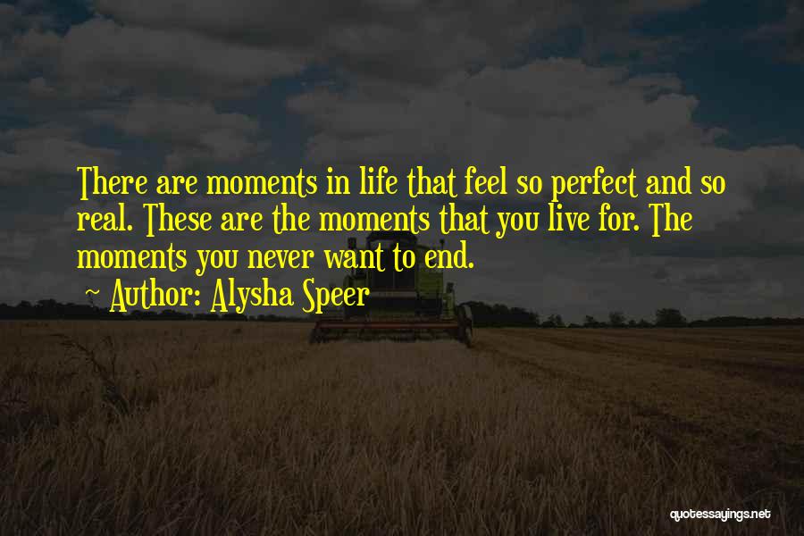 Alysha Speer Quotes: There Are Moments In Life That Feel So Perfect And So Real. These Are The Moments That You Live For.