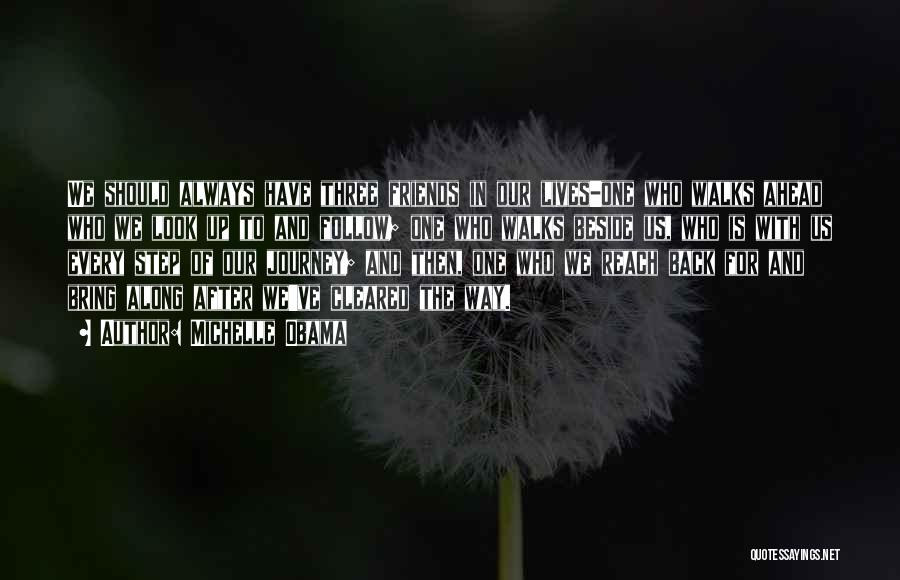 Michelle Obama Quotes: We Should Always Have Three Friends In Our Lives-one Who Walks Ahead Who We Look Up To And Follow; One