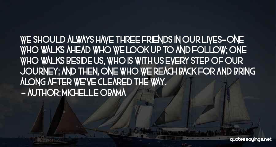 Michelle Obama Quotes: We Should Always Have Three Friends In Our Lives-one Who Walks Ahead Who We Look Up To And Follow; One