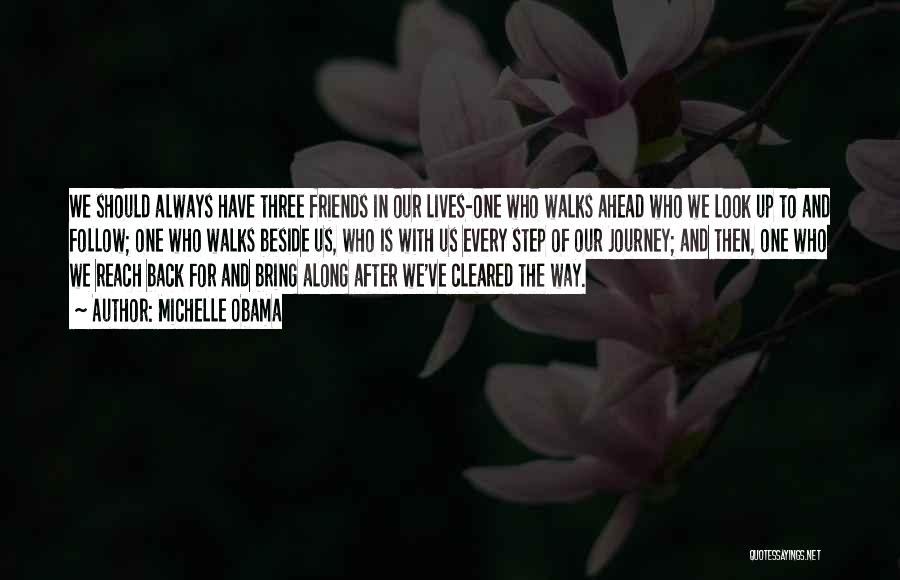 Michelle Obama Quotes: We Should Always Have Three Friends In Our Lives-one Who Walks Ahead Who We Look Up To And Follow; One