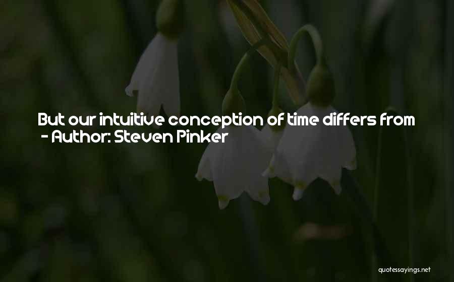 Steven Pinker Quotes: But Our Intuitive Conception Of Time Differs From The Ceaseless Cosmic Stream Envisioned By Newton And Kant. To Begin With,