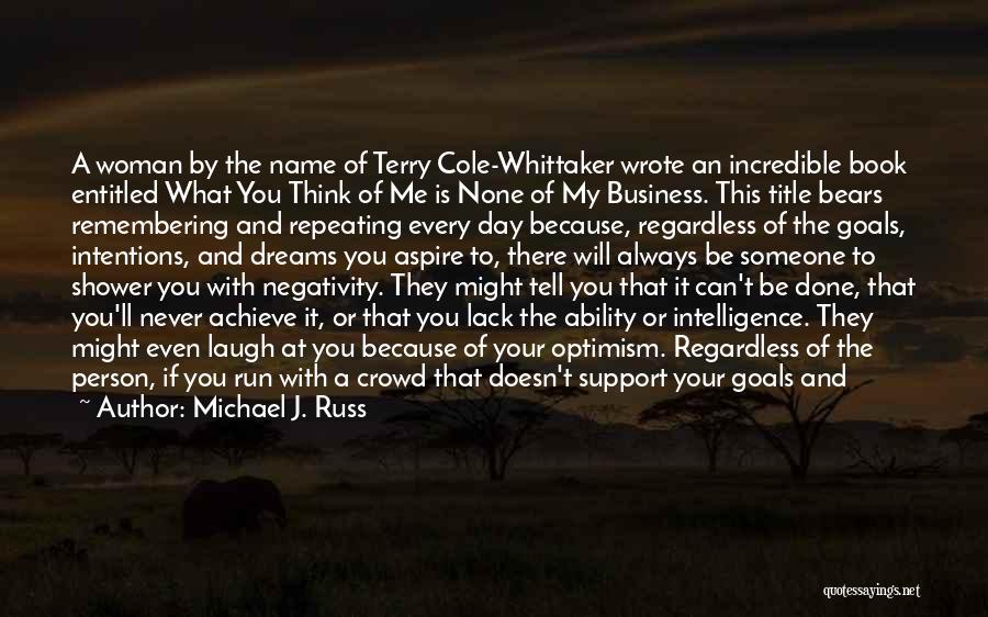 Michael J. Russ Quotes: A Woman By The Name Of Terry Cole-whittaker Wrote An Incredible Book Entitled What You Think Of Me Is None