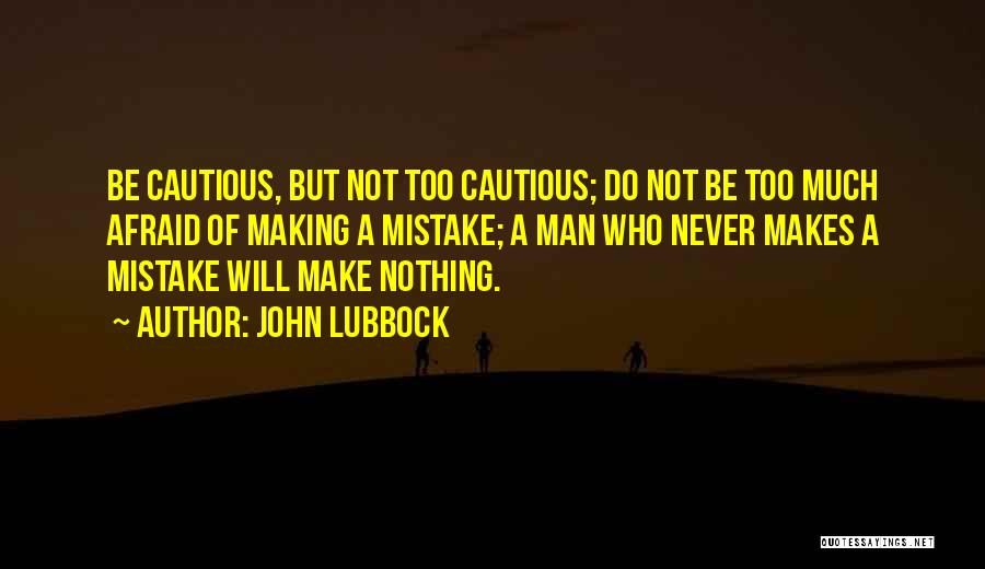 John Lubbock Quotes: Be Cautious, But Not Too Cautious; Do Not Be Too Much Afraid Of Making A Mistake; A Man Who Never