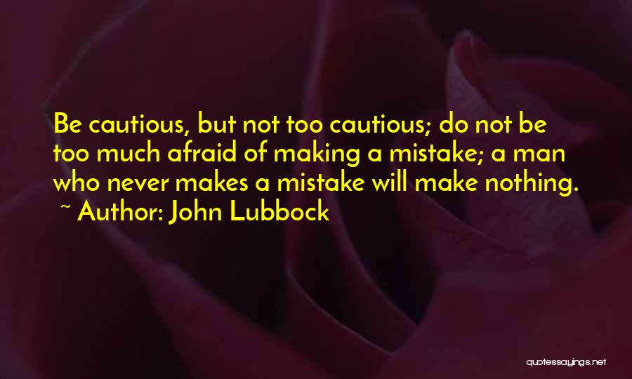 John Lubbock Quotes: Be Cautious, But Not Too Cautious; Do Not Be Too Much Afraid Of Making A Mistake; A Man Who Never