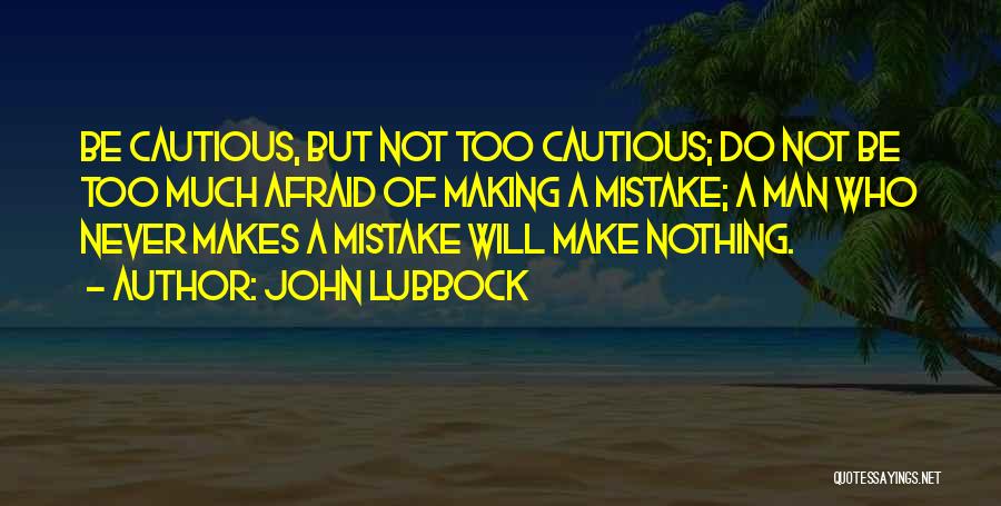 John Lubbock Quotes: Be Cautious, But Not Too Cautious; Do Not Be Too Much Afraid Of Making A Mistake; A Man Who Never