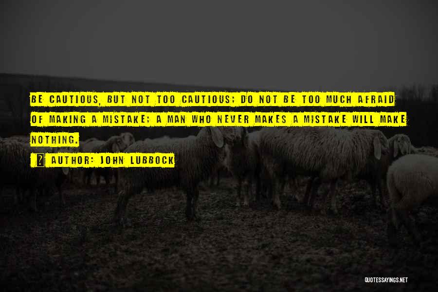 John Lubbock Quotes: Be Cautious, But Not Too Cautious; Do Not Be Too Much Afraid Of Making A Mistake; A Man Who Never