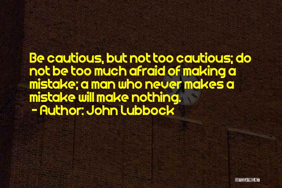 John Lubbock Quotes: Be Cautious, But Not Too Cautious; Do Not Be Too Much Afraid Of Making A Mistake; A Man Who Never