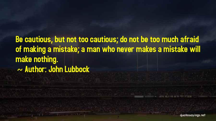 John Lubbock Quotes: Be Cautious, But Not Too Cautious; Do Not Be Too Much Afraid Of Making A Mistake; A Man Who Never