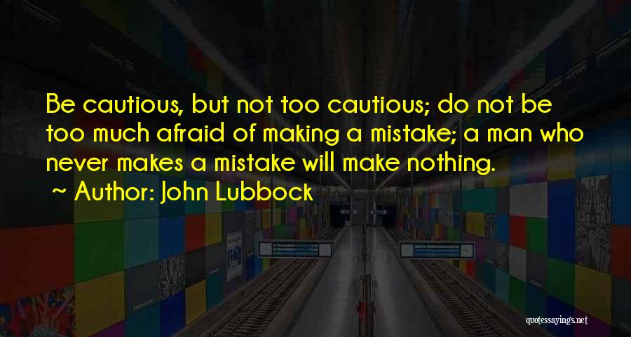 John Lubbock Quotes: Be Cautious, But Not Too Cautious; Do Not Be Too Much Afraid Of Making A Mistake; A Man Who Never