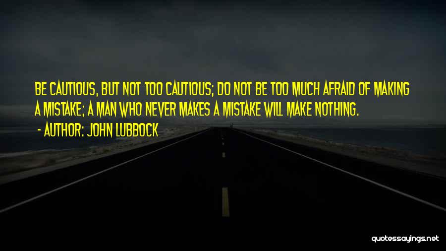 John Lubbock Quotes: Be Cautious, But Not Too Cautious; Do Not Be Too Much Afraid Of Making A Mistake; A Man Who Never