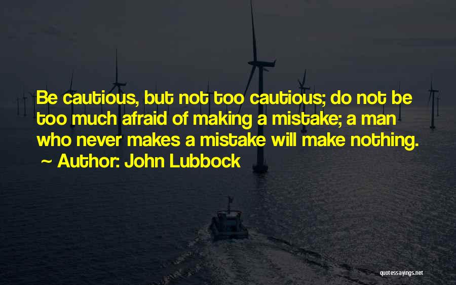 John Lubbock Quotes: Be Cautious, But Not Too Cautious; Do Not Be Too Much Afraid Of Making A Mistake; A Man Who Never