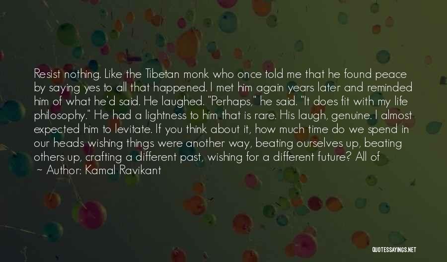 Kamal Ravikant Quotes: Resist Nothing. Like The Tibetan Monk Who Once Told Me That He Found Peace By Saying Yes To All That