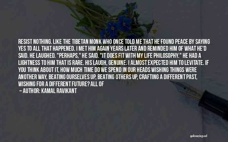 Kamal Ravikant Quotes: Resist Nothing. Like The Tibetan Monk Who Once Told Me That He Found Peace By Saying Yes To All That