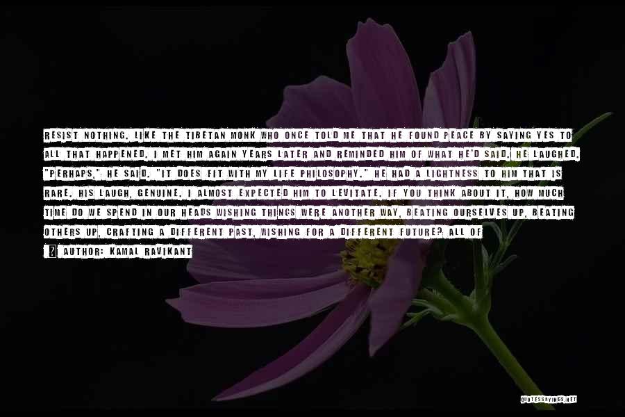 Kamal Ravikant Quotes: Resist Nothing. Like The Tibetan Monk Who Once Told Me That He Found Peace By Saying Yes To All That