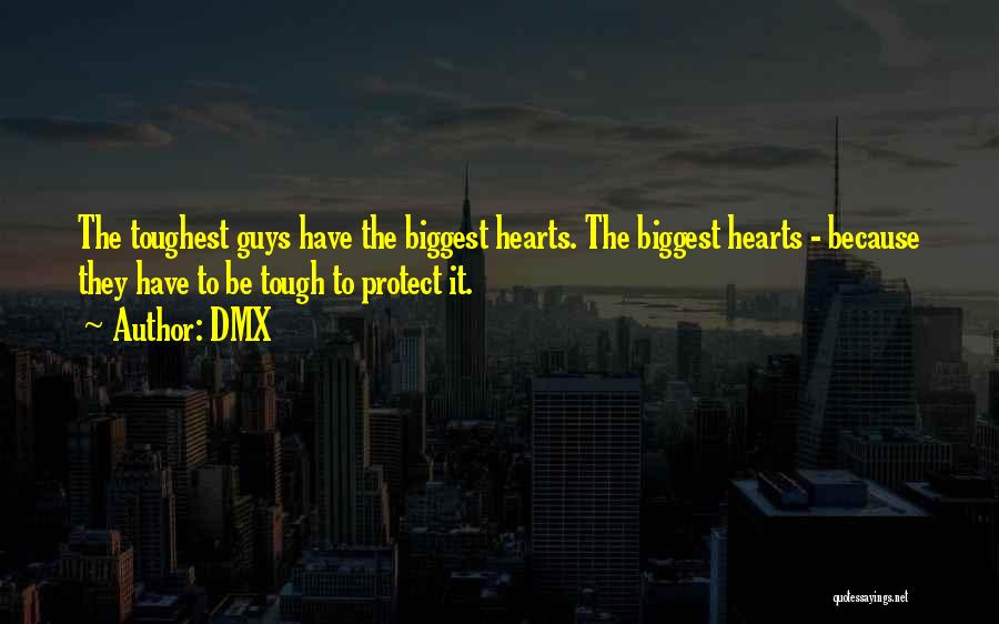 DMX Quotes: The Toughest Guys Have The Biggest Hearts. The Biggest Hearts - Because They Have To Be Tough To Protect It.