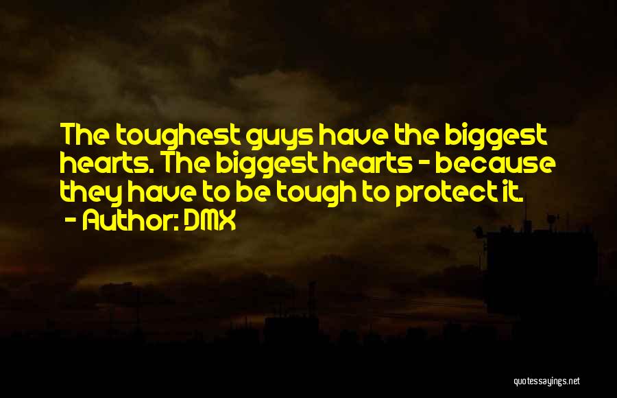 DMX Quotes: The Toughest Guys Have The Biggest Hearts. The Biggest Hearts - Because They Have To Be Tough To Protect It.