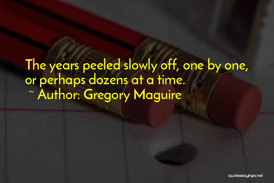 Gregory Maguire Quotes: The Years Peeled Slowly Off, One By One, Or Perhaps Dozens At A Time.