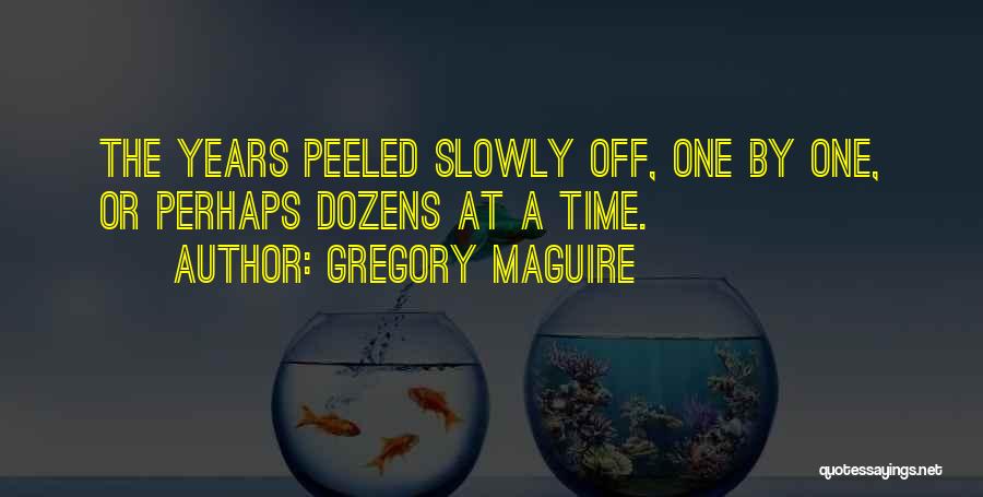 Gregory Maguire Quotes: The Years Peeled Slowly Off, One By One, Or Perhaps Dozens At A Time.