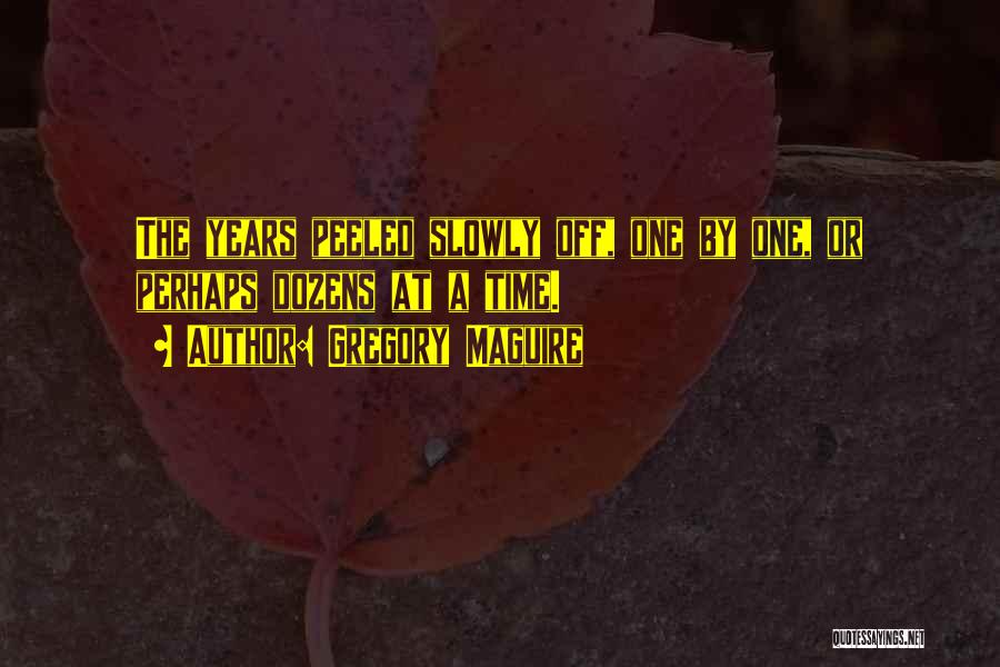 Gregory Maguire Quotes: The Years Peeled Slowly Off, One By One, Or Perhaps Dozens At A Time.