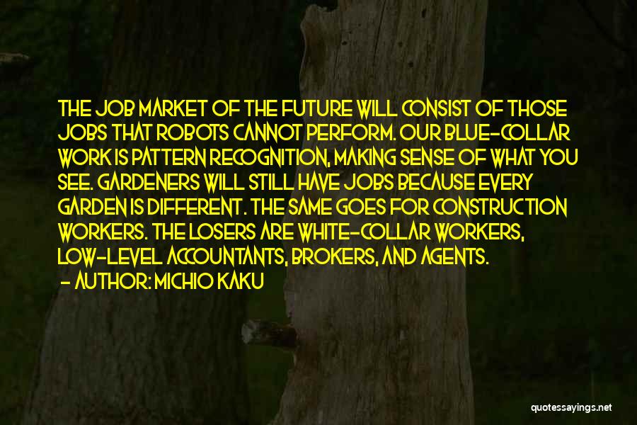 Michio Kaku Quotes: The Job Market Of The Future Will Consist Of Those Jobs That Robots Cannot Perform. Our Blue-collar Work Is Pattern