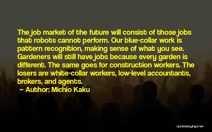 Michio Kaku Quotes: The Job Market Of The Future Will Consist Of Those Jobs That Robots Cannot Perform. Our Blue-collar Work Is Pattern