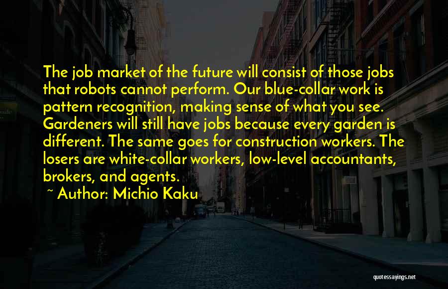 Michio Kaku Quotes: The Job Market Of The Future Will Consist Of Those Jobs That Robots Cannot Perform. Our Blue-collar Work Is Pattern