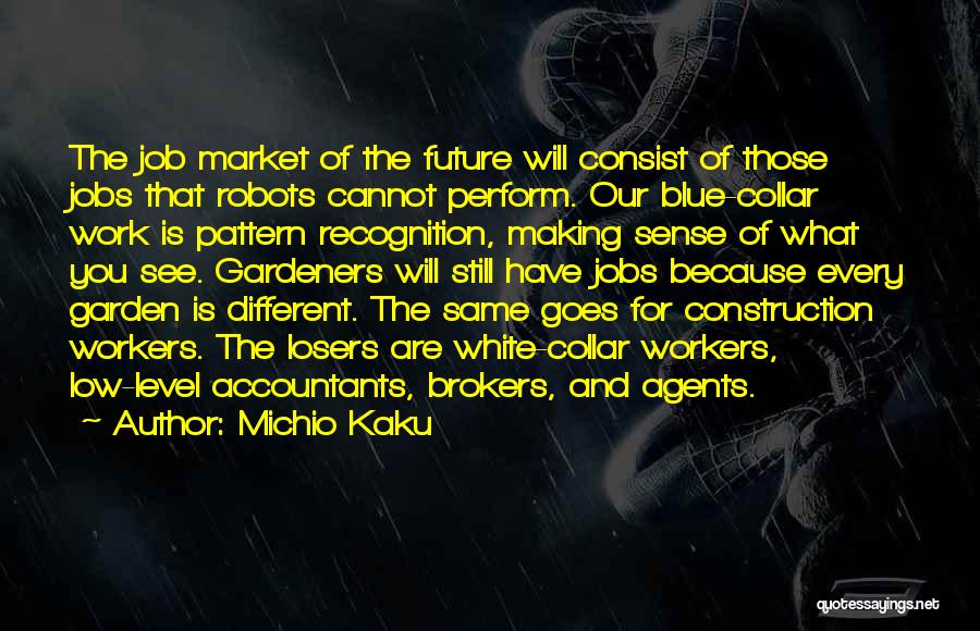 Michio Kaku Quotes: The Job Market Of The Future Will Consist Of Those Jobs That Robots Cannot Perform. Our Blue-collar Work Is Pattern