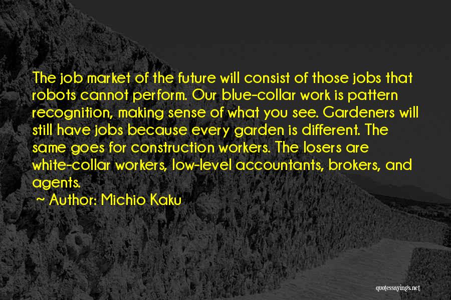 Michio Kaku Quotes: The Job Market Of The Future Will Consist Of Those Jobs That Robots Cannot Perform. Our Blue-collar Work Is Pattern