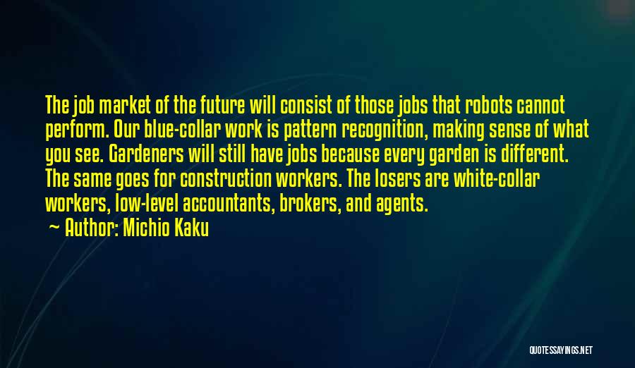 Michio Kaku Quotes: The Job Market Of The Future Will Consist Of Those Jobs That Robots Cannot Perform. Our Blue-collar Work Is Pattern