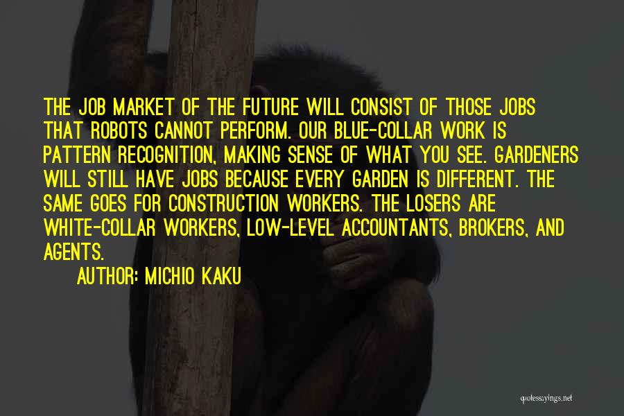 Michio Kaku Quotes: The Job Market Of The Future Will Consist Of Those Jobs That Robots Cannot Perform. Our Blue-collar Work Is Pattern