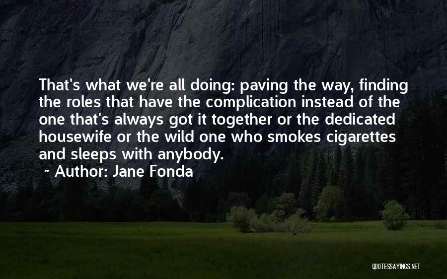 Jane Fonda Quotes: That's What We're All Doing: Paving The Way, Finding The Roles That Have The Complication Instead Of The One That's