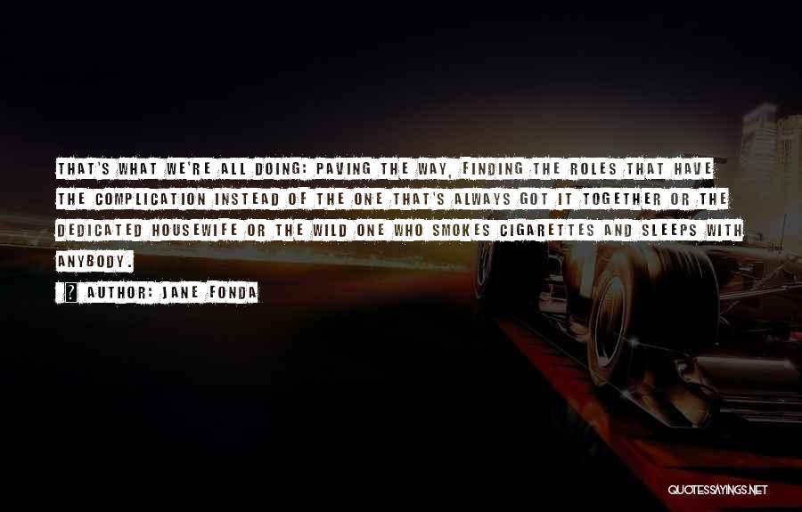 Jane Fonda Quotes: That's What We're All Doing: Paving The Way, Finding The Roles That Have The Complication Instead Of The One That's
