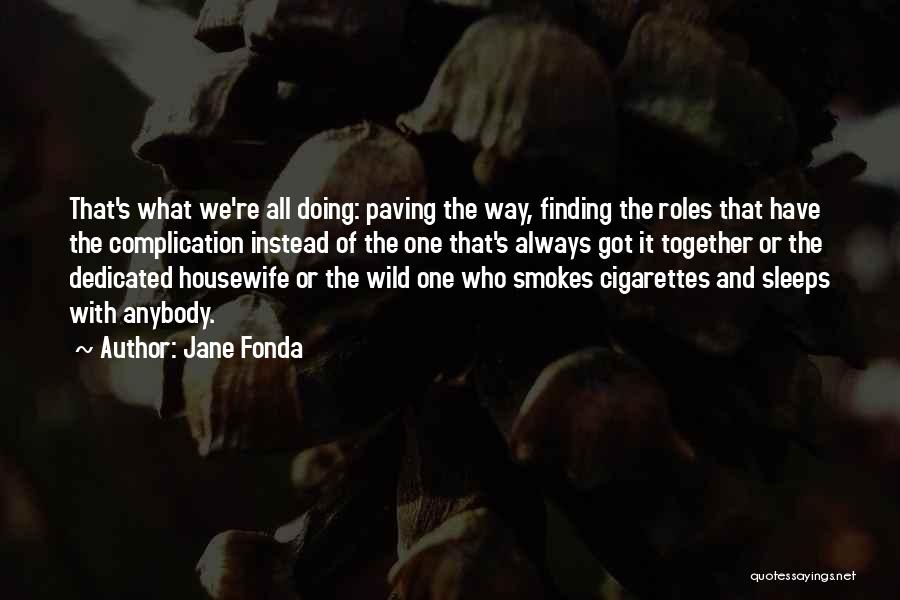 Jane Fonda Quotes: That's What We're All Doing: Paving The Way, Finding The Roles That Have The Complication Instead Of The One That's