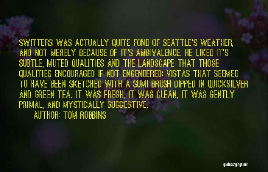 Tom Robbins Quotes: Switters Was Actually Quite Fond Of Seattle's Weather, And Not Merely Because Of It's Ambivalence. He Liked It's Subtle, Muted