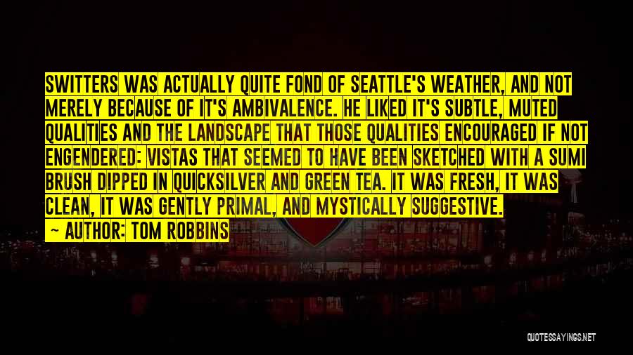 Tom Robbins Quotes: Switters Was Actually Quite Fond Of Seattle's Weather, And Not Merely Because Of It's Ambivalence. He Liked It's Subtle, Muted